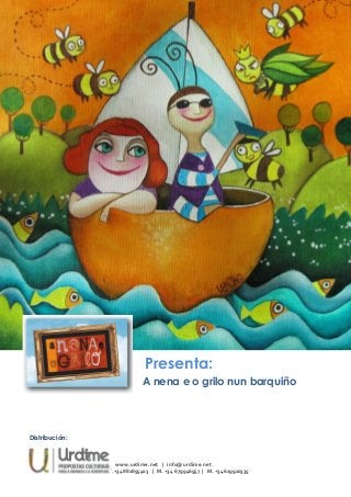 Presenta:
A nena e o grilo nun barquiño
Distribución:
www.urdime.net | info@urdime.net
T .+34 881895403 | M. +34 679946957 | M. +34 619920335
 