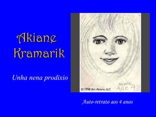 Auto-retrato aos 4 anos
AkianeAkiane
KramarikKramarik
Unha nena prodixio
 