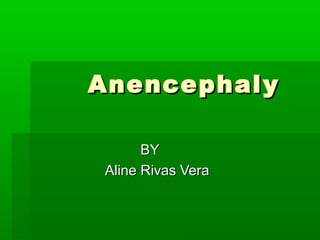 Anencephal y

       BY
 Aline Rivas Vera
 