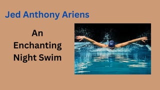 An
Enchanting
Night Swim
Jed Anthony Ariens
 