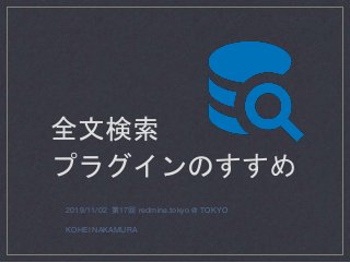 2019/11/02 第17回 redmine.tokyo @ TOKYO
KOHEI NAKAMURA
全文検索
プラグインのすすめ
 