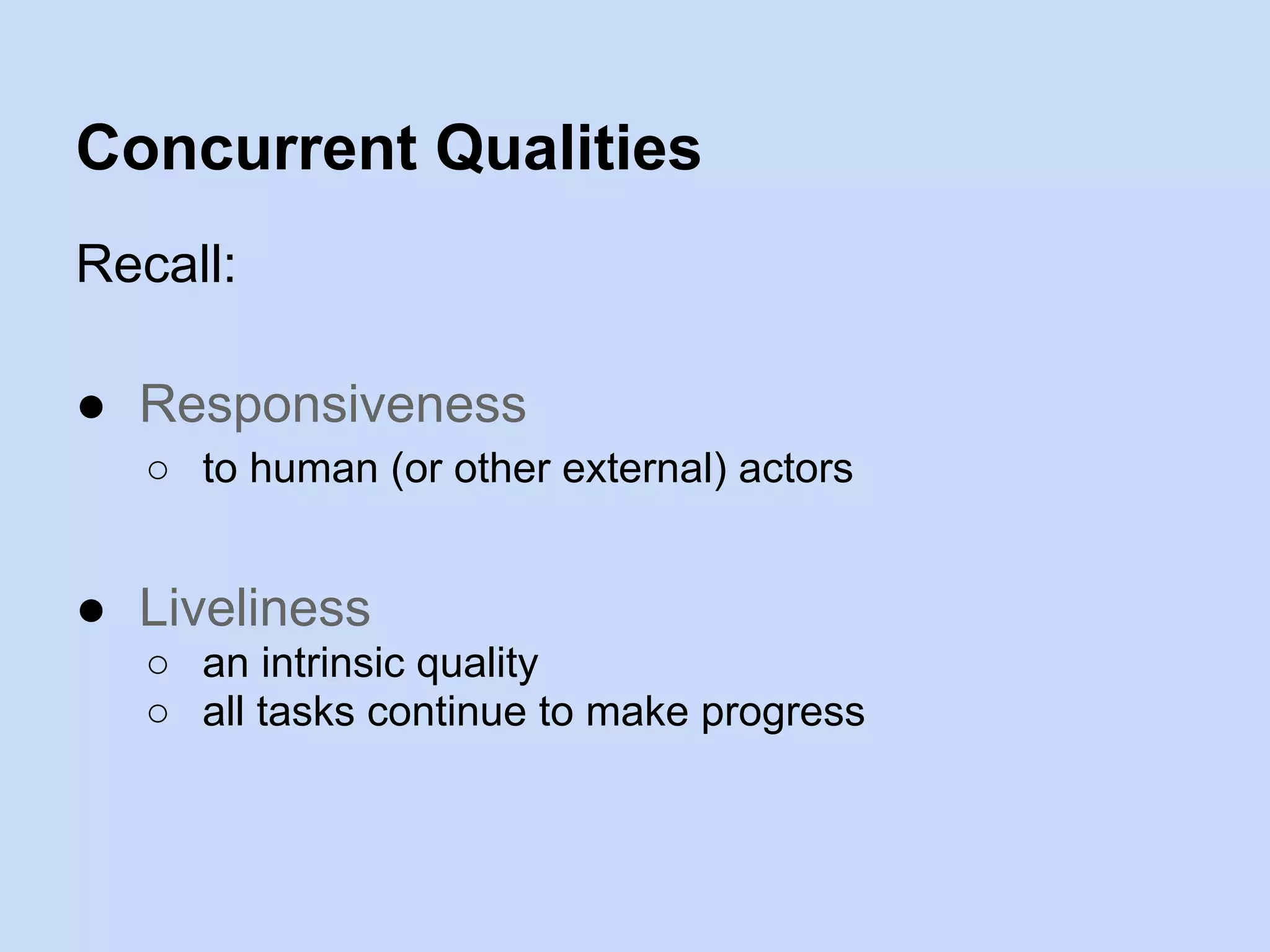 Concurrent Qualities
Recall:
● Responsiveness
○ to human (or other external) actors
● Liveliness
○ an intrinsic quality
○ all tasks continue to make progress
 