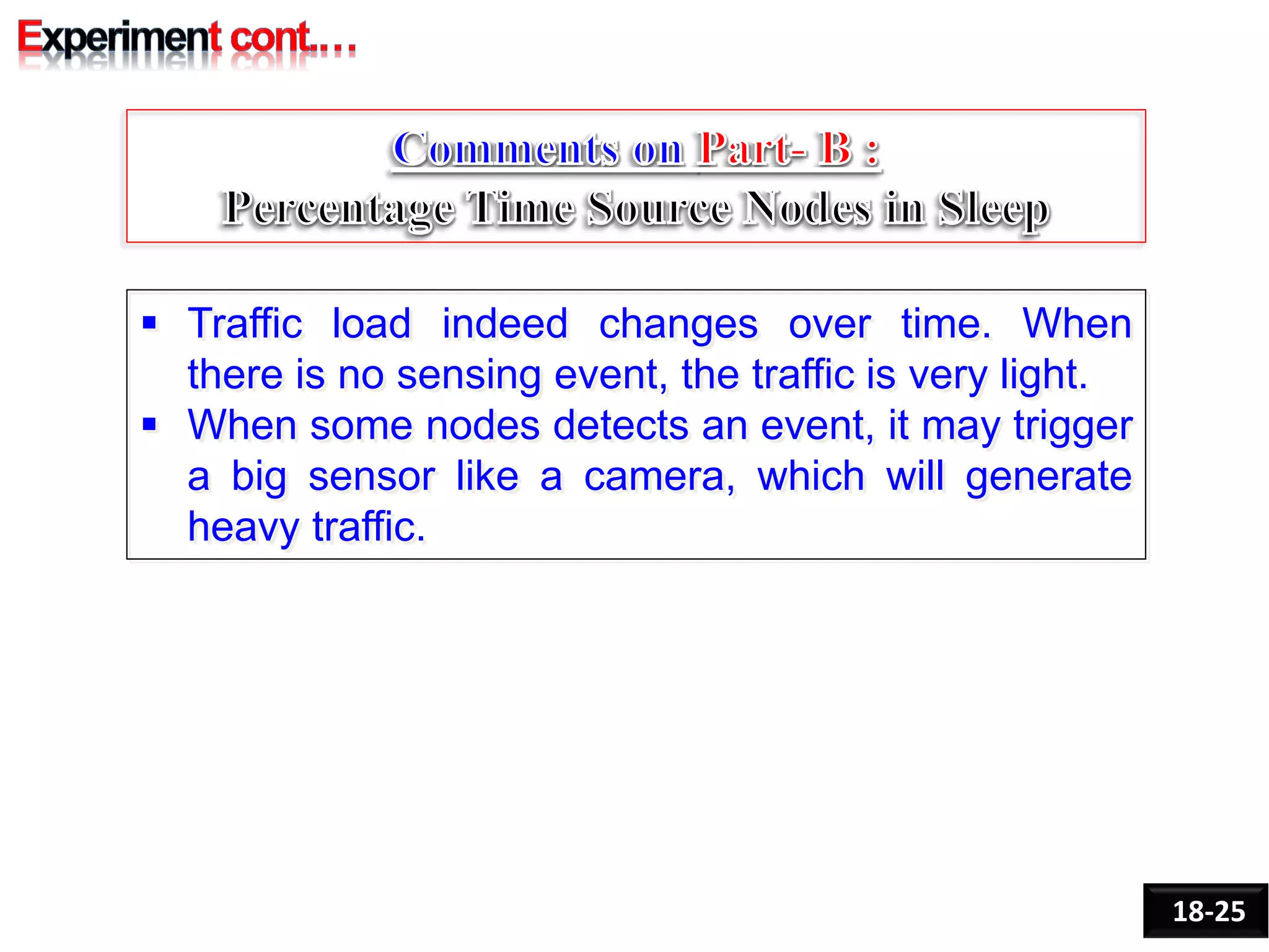  Traffic load indeed changes over time. When
there is no sensing event, the traffic is very light.
 When some nodes detects an event, it may trigger
a big sensor like a camera, which will generate
heavy traffic.
18-25
 