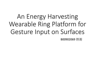 An Energy Harvesting
Wearable Ring Platform for
Gesture Input on Surfaces
B00902069 傅蕎
 