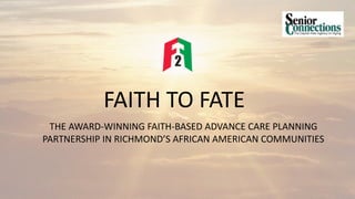 FAITH TO FATE
THE AWARD-WINNING FAITH-BASED ADVANCE CARE PLANNING
PARTNERSHIP IN RICHMOND’S AFRICAN AMERICAN COMMUNITIES
 