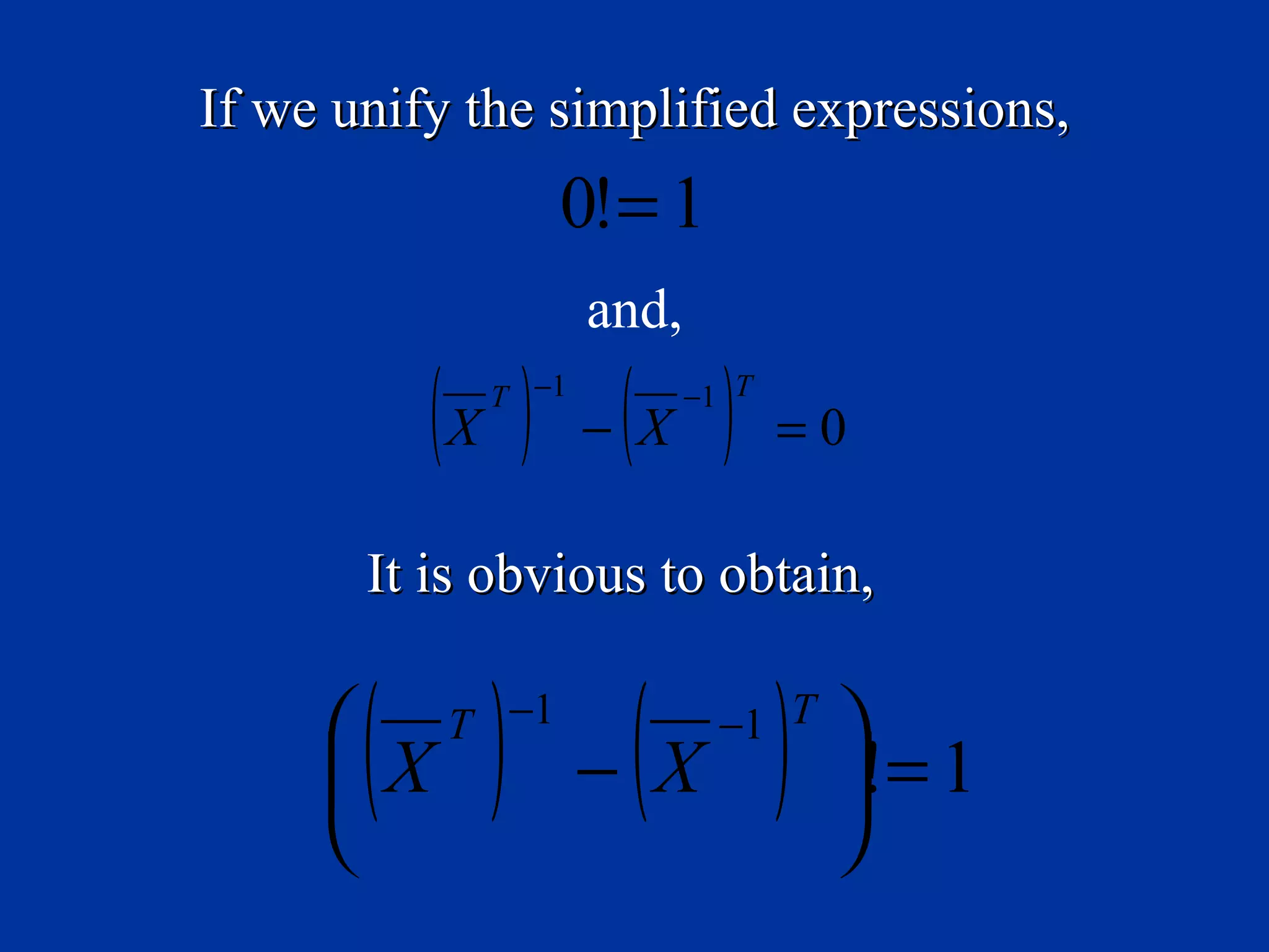 If we unify the simplified expressions,
                  0!= 1
                   and,

          (X ) − (X )
            T −1          −1 T
                                 =0

       It is obvious to obtain,

     
       ( ) − (X )
      X
     
           T −1             −1 T   
                                   != 1
                                   
 