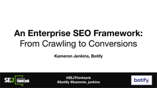 An Enterprise SEO Framework:
From Crawling to Conversions
Kameron Jenkins, Botify
#SEJThinktank
@botify @kammie_jenkins
 