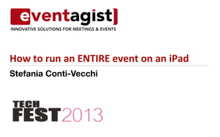 Stefania Conti-Vecchi
How	
  to	
  run	
  an	
  ENTIRE	
  event	
  on	
  an	
  iPad	
  
 