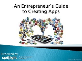 An Entrepreneur’s Guide
            to Creating Apps




Presented by
                                   www.spotlightppm.com
 