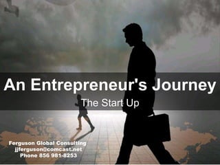 An Entrepreneur's Journey
The Start Up
Ferguson Global Consulting
jjferguson@comcast.net
Phone 856 981-8253
 