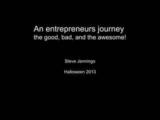 An entrepreneurs journey
the good, bad, and the awesome!

Steve Jennings
Halloween 2013

 