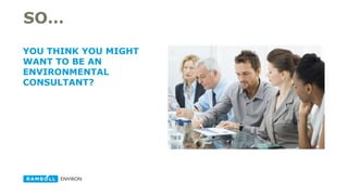 SO…
YOU THINK YOU MIGHT
WANT TO BE AN
ENVIRONMENTAL OR
HEALTH SCIENCES
CONSULTANT?
 