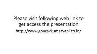 Please visit following web link to
get access the presentation
http://www.gouravkumarvani.co.in/
 