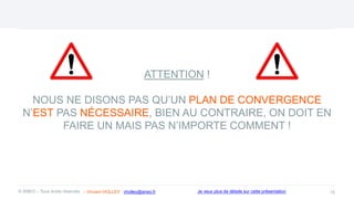 ATTENTION !
NOUS NE DISONS PAS QU’UN PLAN DE CONVERGENCE
N’EST PAS NÉCESSAIRE, BIEN AU CONTRAIRE, ON DOIT EN
FAIRE UN MAIS PAS N’IMPORTE COMMENT !
15
© ANEO – Tous droits réservés Je veux plus de détails sur cette présentation
- Vincent HOLLEY : vholley@aneo.fr
 