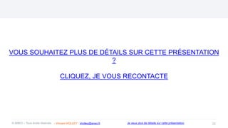 VOUS SOUHAITEZ PLUS DE DÉTAILS SUR CETTE PRÉSENTATION
?
CLIQUEZ, JE VOUS RECONTACTE
22
© ANEO – Tous droits réservés Je veux plus de détails sur cette présentation
- Vincent HOLLEY : vholley@aneo.fr
 