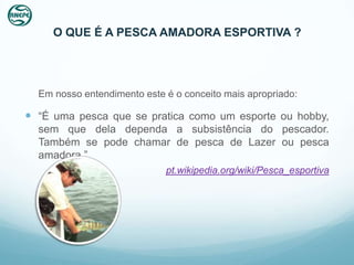 O QUE É A PESCA AMADORA ESPORTIVA ?




  Em nosso entendimento este é o conceito mais apropriado:

 “É uma pesca que se pratica como um esporte ou hobby,
  sem que dela dependa a subsistência do pescador.
  Também se pode chamar de pesca de Lazer ou pesca
  amadora.”
                             pt.wikipedia.org/wiki/Pesca_esportiva
 