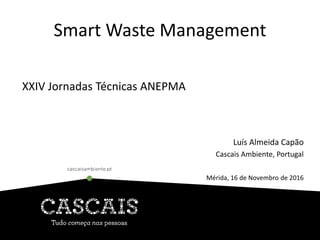 Smart Waste Management
XXIV Jornadas Técnicas ANEPMA
Luís Almeida Capão
Cascais Ambiente, Portugal
Mérida, 16 de Novembro de 2016
 