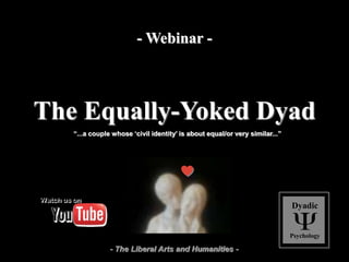 The Equally-Yoked Dyad
“...a couple whose ‘civil identity’ is about equal/or very similar...”
Dyadic
Psychology
- The Liberal Arts and Humanities -
- Webinar -
 