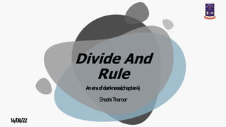 Divide And
Rule
Aneraofdarkness(chapter4)
ShashiTharoor
16/08/22
 