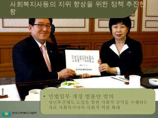 사회복지사등의 지위 향상을 위한 정책 추진현황 민법일부 개정 법률안 발의 성년후견제도 도입을 통한 사회적 공익을 수행하는 자로 사회복지사의 사회적 역할 확대  