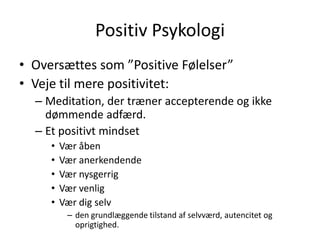 Positiv Psykologi<br />Oversættes som ”Positive Følelser”<br />Veje til mere positivitet:<br />Meditation, der træner acce...