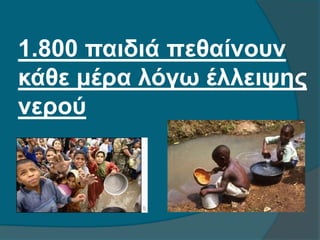 1.800 παιδιά πεθαίνουν
κάθε μέρα λόγω έλλειψης
νερού
 