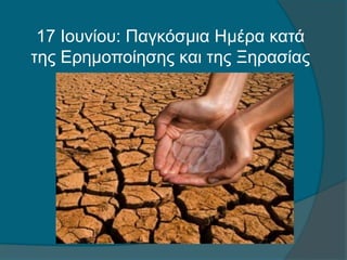 17 Ιουνίου: Παγκόσμια Ημέρα κατά
της Ερημοποίησης και της Ξηρασίας
 
