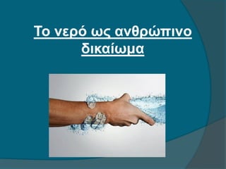 Το νερό ως ανθρώπινο
δικαίωμα
 