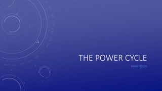 THE POWER CYCLE
MAIN FOCUS
 