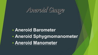  Aneroid Barometer
 Aneroid Sphygmomanometer
 Aneroid Manometer
 