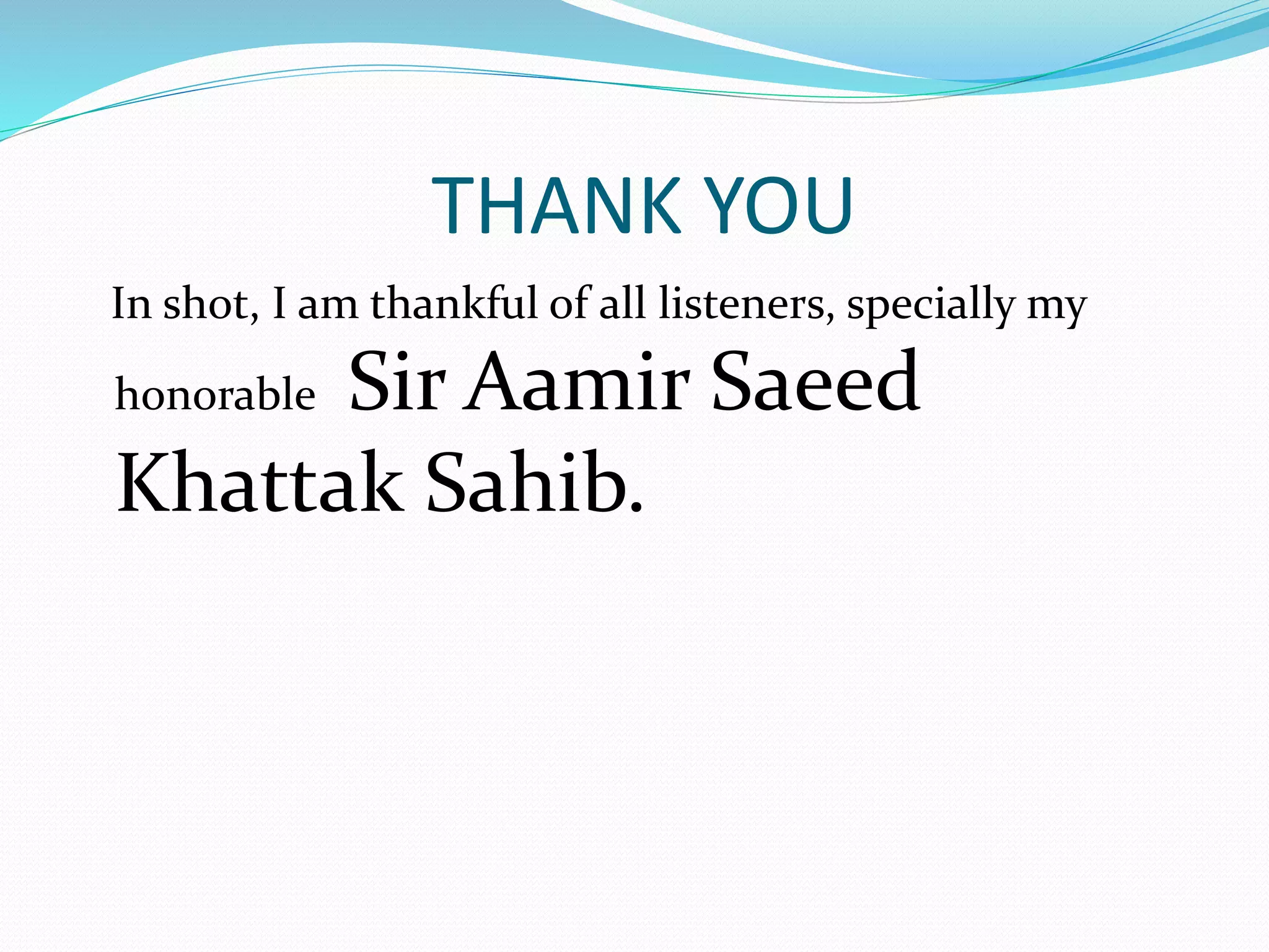 THANK YOU
In shot, I am thankful of all listeners, specially my
honorable Sir Aamir Saeed
Khattak Sahib.
 