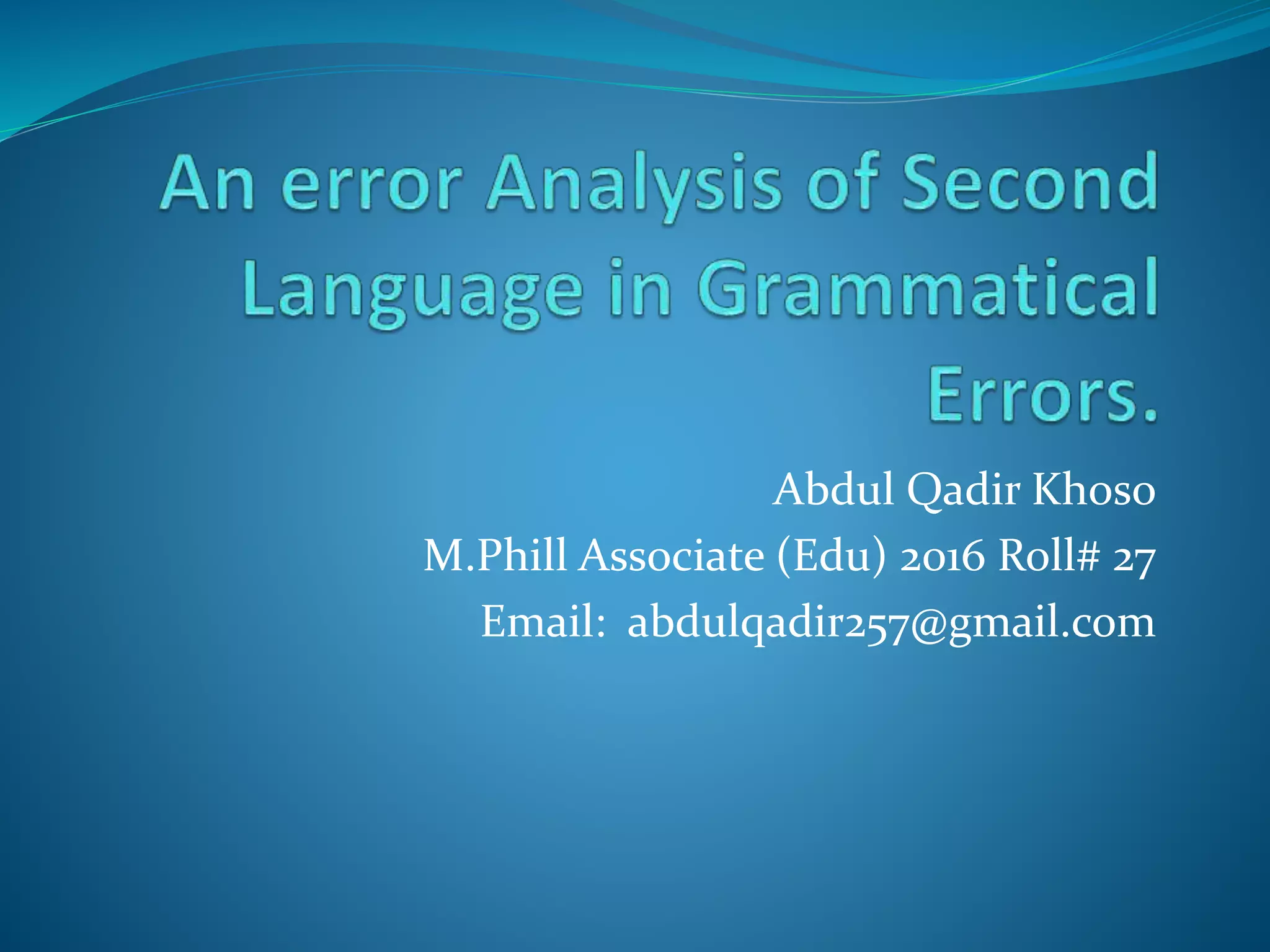 Abdul Qadir Khoso
M.Phill Associate (Edu) 2016 Roll# 27
Email: abdulqadir257@gmail.com
 