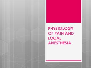 PHYSIOLOGY
OF PAIN AND
LOCAL
ANESTHESIA
 
