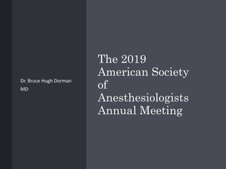 The 2019
American Society
of
Anesthesiologists
Annual Meeting
Dr. Bruce Hugh Dorman
MD
 