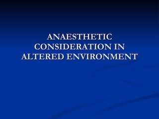 ANAESTHETIC CONSIDERATION IN ALTERED ENVIRONMENT 