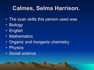 Calmes, Selma Harrison.   The scan skills this person used was Biology  English  Mathematics  Organic and inorganic chemistry  Physics  Social science  
