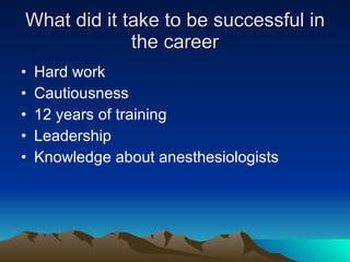 What did it take to be successful in the career Hard work Cautiousness 12 years of training Leadership Knowledge about anesthesiologists 