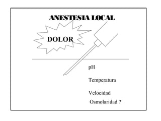 ANESTESIA LOCAL
DOLOR
pH
Temperatura
Velocidad
Osmolaridad ?
 