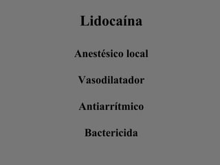 Lidocaína
Anestésico local
Vasodilatador
Antiarrítmico
Bactericida
 