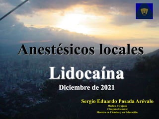 Anestésicos locales
Lidocaína
Diciembre de 2021
Sergio Eduardo Posada Arévalo
Médico Cirujano
Cirujano General
Maestro en Ciencias y en Educación.
 