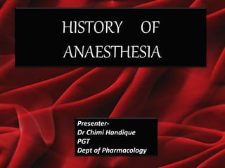 HISTORY OF
ANAESTHESIA
Presenter-
Dr Chimi Handique
PGT
Dept of Pharmacology
HISTORY OF
ANAESTHESIA
Presenter-
Dr Chimi Handique
PGT
Dept of Pharmacology
 