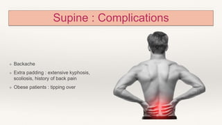 Supine : Complications
❖ Backache
❖ Extra padding : extensive kyphosis,
scoliosis, history of back pain
❖ Obese patients : tipping over
 