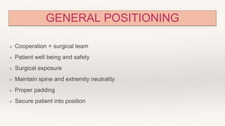 GENERAL POSITIONING
❖ Cooperation = surgical team
❖ Patient well being and safety
❖ Surgical exposure
❖ Maintain spine and extremity neutrality
❖ Proper padding
❖ Secure patient into position
 