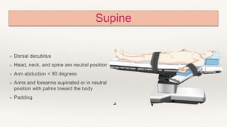 Supine
❖ Dorsal decubitus
❖ Head, neck, and spine are neutral position
❖ Arm abduction < 90 degrees
❖ Arms and forearms supinated or in neutral
position with palms toward the body
❖ Padding
 