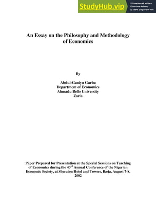 An Essay on the Philosophy and Methodology
of Economics
By
Abdul-Ganiyu Garba
Department of Economics
Ahmadu Bello University
Zaria
Paper Prepared for Presentation at the Special Sessions on Teaching
of Economics during the 43rd
Annual Conference of the Nigerian
Economic Society, at Sheraton Hotel and Towers, Ikeja, August 7-8,
2002
 