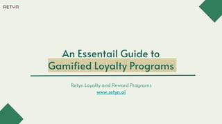 An Essentail Guide to
Gamified Loyalty Programs
Retyn Loyalty and Reward Programs
www.retyn.ai
 