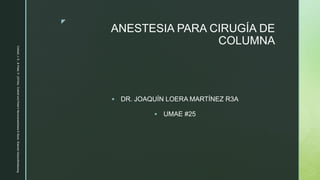z
ANESTESIA PARA CIRUGÍA DE
COLUMNA
 DR. JOAQUÍN LOERA MARTÍNEZ R3A
 UMAE #25
Cottrell,
J.
E.,
&
Patel,
P.
(2016a).
Cottrell
and
Patel’s
Neuroanesthesia
E-Book.
Elsevier
Gezondheidszorg.
 
