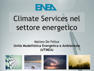 Climate Services nel
 settore energetico
             Matteo De Felice
Unità Modellistica Energetica e Ambientale
                  (UTMEA)
 