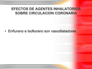 EFECTOS DE AGENTES INHALATORIOS
      SOBRE CIRCULACION CORONARIA




• Enflurano e Isoflurano son vasodilatadores.
 