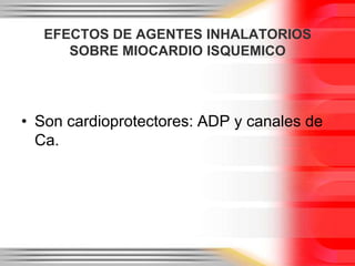 EFECTOS DE AGENTES INHALATORIOS
      SOBRE MIOCARDIO ISQUEMICO




• Son cardioprotectores: ADP y canales de
  Ca.
 